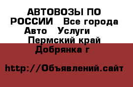 АВТОВОЗЫ ПО РОССИИ - Все города Авто » Услуги   . Пермский край,Добрянка г.